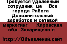 Требуется удаленный сотрудник (ца) - Все города Работа » Дополнительный заработок и сетевой маркетинг   . Кировская обл.,Захарищево п.